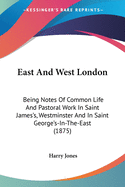 East And West London: Being Notes Of Common Life And Pastoral Work In Saint James's, Westminster And In Saint George's-In-The-East (1875)