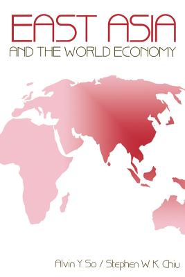 East Asia and the World Economy - So, Alvin Y, and Chiu, Stephen W K, Dr.