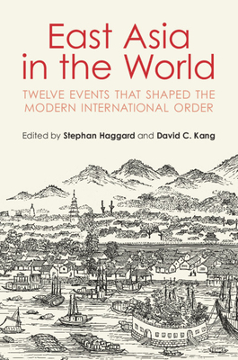 East Asia in the World: Twelve Events That Shaped the Modern International Order - Haggard, Stephan (Editor), and Kang, David C. (Editor)