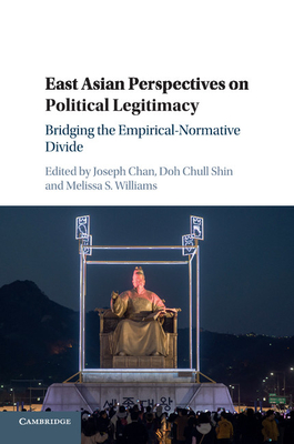 East Asian Perspectives on Political Legitimacy: Bridging the Empirical-Normative Divide - Chan, Joseph (Editor), and Shin, Doh Chull (Editor), and Williams, Melissa S (Editor)