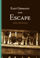 East Germany and the Escape: Kitchen Table Memoirs