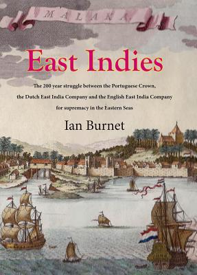 East Indies: The 200 year struggle between Portugal, the Dutch East India Co. and the English East India Co. for supremacy in the Eastern Seas - Burnet, Ian