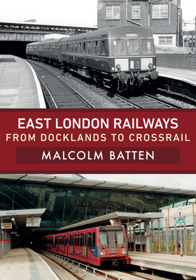 East London Railways: From Docklands to Crossrail - Batten, Malcolm