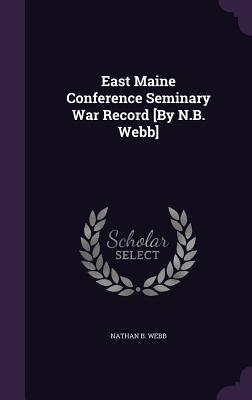 East Maine Conference Seminary War Record [By N.B. Webb] - Webb, Nathan B