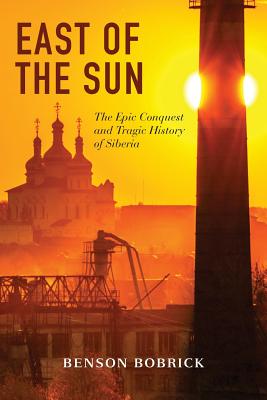 East of the Sun: The Epic Conquest and Tragic History of Siberia - Bobrick, Benson