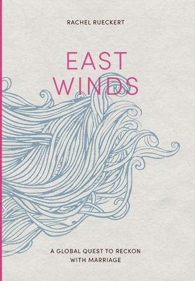 East Winds: A Global Quest to Reckon with Marriage - Rueckert, Rachel