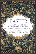 Easter: A Pagan Goddess, a Christian Holiday, and their Contested History