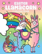 Easter Llamacorn Coloring Book: of Magical Unicorn Llamas and Cactus Easter Bunny with Rainbow Easter Eggs - Easter Basket Stuffers for Kids and Adults