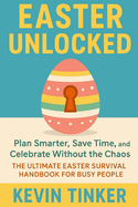 Easter Unlock: Plan Smarter, Save Time, and Celebrate Without the Chaos The Ultimate Easter Survival Handbook for Busy People