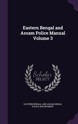 Eastern Bengal and Assam Police Manual Volume 3 - Eastern Bengal and Assam (India) Police (Creator)