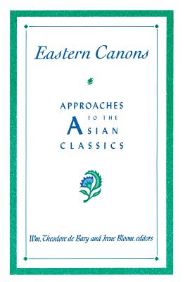Eastern Canons: Approaches to the Asian Classics - Bary, Wm Theodore de (Editor), and Bloom, Irene (Editor)