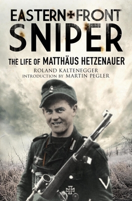 Eastern Front Sniper: The Life of Matth us Hetzenauer - Kaltenegger, Roland