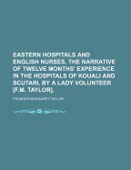 Eastern Hospitals and English Nurses, the Narrative of Twelve Months' Experience in the Hospitals of Kouali and Scutari, by a Lady Volunteer [F.M. Taylor]