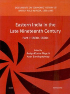 Eastern India in the Late Nineteenth Century: Part I: 1860s-1870s -- Documents on Economic History of British Rule in India, 1858-1947
