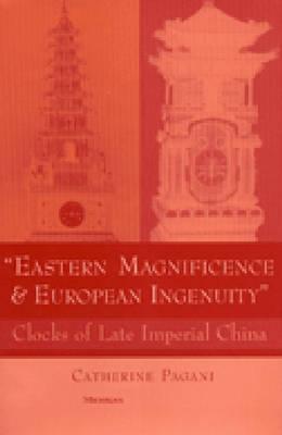 Eastern Magnificence and European Ingenuity: Clocks of Late Imperial China - Pagani, Catherine Mary