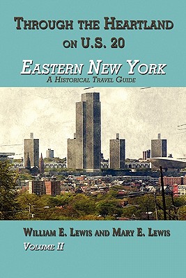 Eastern New York: Through the Heartland on U.S. 20 Volume II: A Historical Travel Guide - Lewis, William E