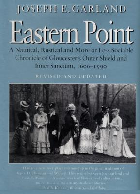 Eastern Point: A Nautical, Rustical and More or Less Sociable Chronicle of Gloucester's Outer Shield and Inner Sanctum, 1606-1990 - Garland, Joseph E