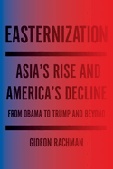 Easternization: Asia's Rise and America's Decline from Obama to Trump and Beyond