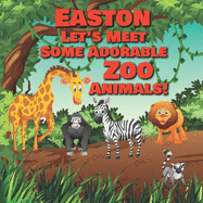 Easton Let's Meet Some Adorable Zoo Animals!: Personalized Baby Books with Your Child's Name in the Story - Children's Books Ages 1-3