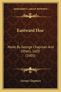 Eastward Hoe: Made By George Chapman And Others, 1605 (1605)