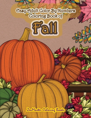 Easy Adult Color By Numbers Coloring Book of Fall: Simple and Easy Color By Number Coloring Book for Adults of Autumn Inspired Scenes and Themes Including Pumpkins, Ciders, Falling Leaves and More for Relaxation and Stress Relief - Zenmaster Coloring Books