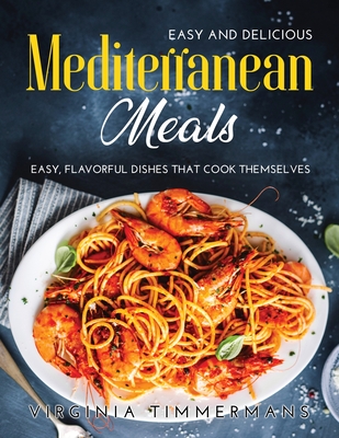 Easy and Delicious Mediterranean Meals: Easy, Flavorful Dishes That Cook Themselves - Timmermans, Virginia