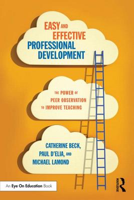 Easy and Effective Professional Development: The Power of Peer Observation to Improve Teaching - Beck, Catherine, and D'Elia, Paul, and Lamond, Michael W