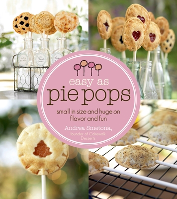 Easy as Pie Pops: Small in Size and Huge on Flavor and Fun - Smetona, Andrea