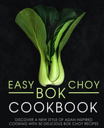 Easy BOK Choy Cookbook: Discover a New Style of Asian Inspired Cooking with 50 Delicious BOK Choy Recipes (2nd Edition)