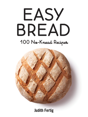 Easy Bread: 100 No-Knead Recipes - Fertig, Judith