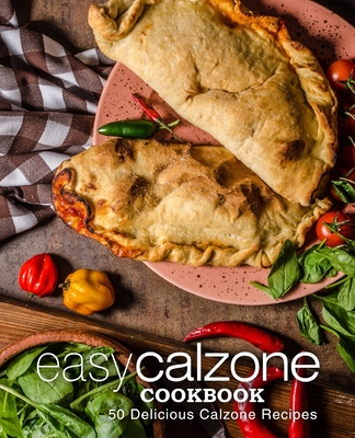 Easy Calzone Cookbook: Easy Calzone Cookbook 50 Delicious Calzone Recipes (2nd Edition) - Press, Booksumo