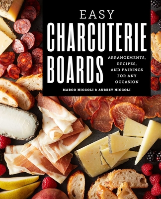 Easy Charcuterie Boards: Arrangements, Recipes, and Pairings for Any Occasion - Niccoli, Marco, and Niccoli, Aubrey