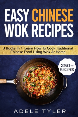 Easy Chinese Wok Recipes: 3 Books In 1: Learn How To Cook Traditional Chinese Food Using Wok At Home - Tyler, Adele
