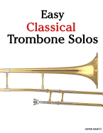 Easy Classical Trombone Solos: Featuring Music of Bach, Beethoven, Wagner, Handel and Other Composers