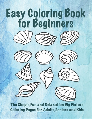 Easy Coloring Book for Beginners: The Simple, Fun and Relaxation Big Picture Coloring Pages for Adults, Seniors and Kids - T, Jay