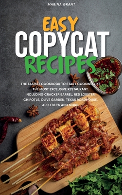 Easy Copycat Recipes: 365 Days of Easy and Tasty Recipes. Enjoy the Best Mouth-watering Dishes and Move the First Steps into the Kitchen with The Most Famous Chipotle, Olive Garden, Applebee's Recipes. - Grant, Marina