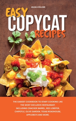 Easy Copycat Recipes: The Easiest Cookbook to Start Cooking Like the Most Exclusive Restaurant. Including Cracker Barrel, Red Lobster, Chipotle, Olive Garden, Texas Roadhouse, Applebee's and More. - Collins, Gilda