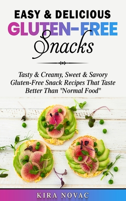 Easy & Delicious Gluten-Free Snacks: Tasty & Creamy, Sweet & Savory Gluten-Free Snack Recipes That Taste Better Than "Normal Food" - Novac, Kira