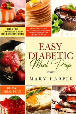 Easy Diabetic Meal Prep: Delicious and Healthy Recipes for Smart People on Diabetic Diet - 30 Days Meal Plan - The Code to Prevent and Reverse Diabetes. - Harper, Mary