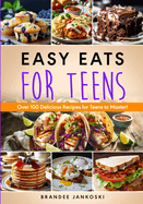 Easy Eats For Teens Over 100 Delicious Recipes for Teens to Master!