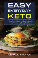 Easy Everyday Keto: 50 Easy Keto Recipes for Busy People to Keep A ketogenic Diet Lifestyle.