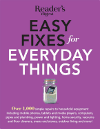 Easy Fixes for Everyday Things: Over 1,000 Simple Repairs to Household Equipment, Including Cell Phones, Tablets and Media Players, Computers, Pipes and Plumbing, Power and Lighting, Home Security, Vacuums, and Floor Cleaners, Oven and Stoves, Garden...