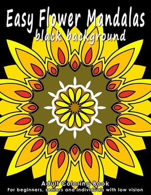 Easy Flower Mandalas - Black Background Edition: Adult Coloring Book for Beginners, Seniors and People with Low Vision. Ideal to Relieve Stress, Aid Relaxation and Soothe the Spirit. - Romo, Lupita