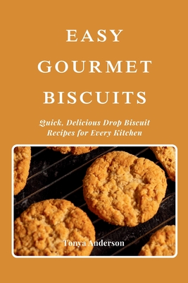 Easy Gourmet Biscuits - Quick, Delicious Drop Biscuit Recipes for Every Kitchen: Explore Sweet, Savory, and Special Diet Variations with Simple Ingredients and Flawless Techniques - Anderson, Tonya