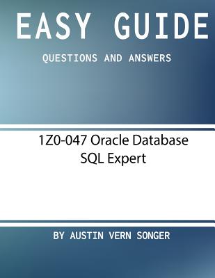 Easy Guide: 1Z0-047 Oracle Database SQL Expert: Questions and Answers - Songer, Austin Vern