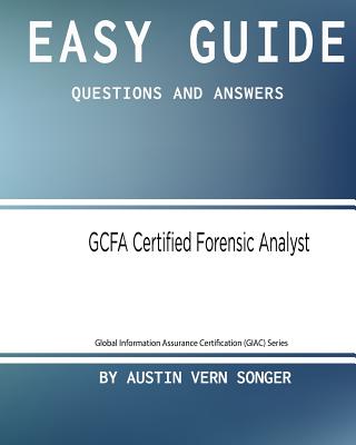 Easy Guide: GCFA Certified Forensic Analyst: Questions and Answers - Songer, Austin Vern