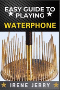 Easy Guide to Playing Waterphone: Mastering the Haunting Sounds of the Waterphone with Simple Techniques and Step-by-Step Playing Guides