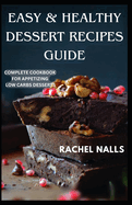 Easy & Healthy Dessert Recipes Guide: Complete Cookbook for Appetizing Low Carbs Desserts