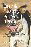 Easy & Healthy Pet Food Recipes: A Beginners Guide to DIY Pet Food