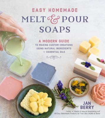 Easy Homemade Melt and Pour Soaps: A Modern Guide to Making Custom Creations Using Natural Ingredients & Essential Oils - Berry, Jan